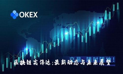 区块链高伟达：最新动态与未来展望