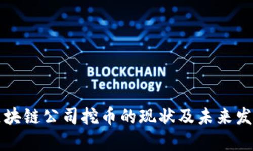 国内区块链公司挖币的现状及未来发展趋势