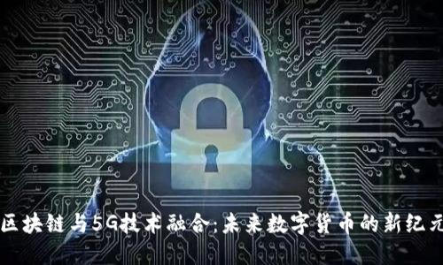 区块链与5G技术融合：未来数字货币的新纪元