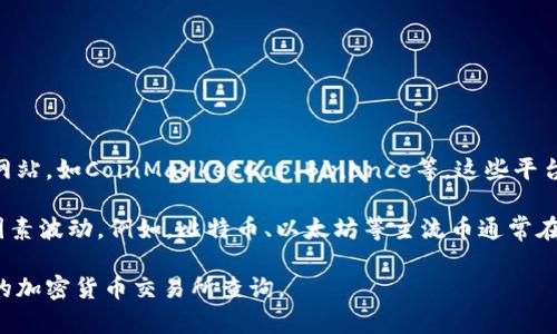 要了解一个币的当前价格，您可以访问数字货币交易所或金融信息网站，如CoinMarketCap、Binance等，这些平台会提供实时的区块链资产价格资讯。

至于不同的币种，价格会根据市场供需、技术优势、社区支持等多种因素波动。例如，比特币、以太坊等主流币通常在千到万的范围内，而一些新兴的币种可能仅在几分钱到几美元之间。

如果您想获取某个特定币种的最新价格信息，建议您直接前往相关的加密货币交易所查询。