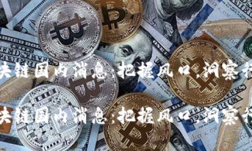 最新区块链国内消息：把握风口，洞察行业趋势

最新区块链国内消息：把握风口，洞察行业趋势