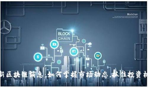 最新区块链消息：如何掌握市场动态，抓住投资机会