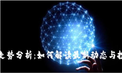 区块链走势分析：如何解读最新动态与投资机会