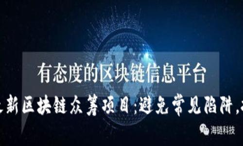 如何选择最新区块链众筹项目：避免常见陷阱，投资更安全