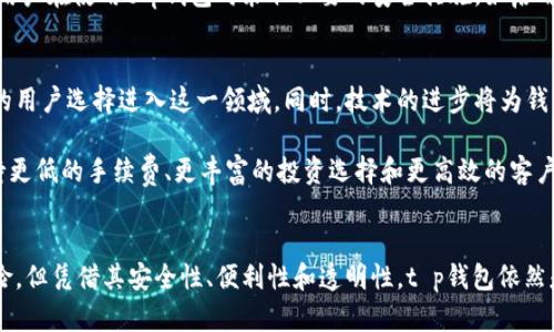 t p钱包的一级市场主要指的是其官方平台或合作的交易所，用户可以在这些平台上进行买卖交易。为了更好地理解t p钱包的一级市场，以下是详细的内容大纲和具体内容。

大纲：
1. 什么是t p钱包？
   - 定义和基本功能
   - 为什么选择t p钱包？

2. t p钱包的一级市场概述
   - 一级市场的定义
   - t p钱包在一级市场的角色
   
3. 如何在t p钱包的一级市场进行交易？
   - 注册和验证
   - 购买步骤
   - 注意事项

4. t p钱包一级市场的优势
   - 安全性
   - 便利性
   - 交易透明度

5. t p钱包的风险和挑战
   - 市场波动
   - 用户隐私保护
   - 诈骗和欺诈活动

6. 未来的发展趋势
   - 行业变化
   - t p钱包的适应能力
   - 用户预期

7. 总结
   - 回顾主要观点
   - 对t p钱包的展望

在这篇文章中，我们将详细探讨t p钱包、其一级市场的运作、交易方法及其前景。

什么是t p钱包？
t p钱包是一个数字钱包，旨在为用户提供安全、便捷的虚拟货币存储和交易平台。随着金融科技的迅速发展，数字钱包已成为许多人日常交易的首选。t p钱包不仅提供资产管理和转账功能，还支持多种加密货币，满足用户的多样化需求。

对许多人而言，安全是选择数字钱包的首要考虑因素，t p钱包在安全性上采用了多重加密技术，保护用户资产免受潜在的网络攻击。此外，其用户友好的界面和无缝的交易体验也使其在竞争激烈的市场中脱颖而出。

t p钱包的一级市场概述
在金融市场中，一级市场是新发行证券首次出售给投资者的市场。对于t p钱包而言，其一级市场指的就是用户可以直接通过钱包平台参与的数字货币交易与购买。这一市场提供了用户与发行方之间的直接互动机会，使其能够以一定价格购买新发行的数字资产。

t p钱包在一级市场的角色不仅仅是一个交易平台，更是连接用户和项目团队的重要桥梁。它提供了丰富的信息和资源，帮助用户了解发行项目的背景、目标和潜力。这种透明度有助于用户做出更明智的投资决策。

如何在t p钱包的一级市场进行交易？
交易过程相对简单。首先，用户需要在t p钱包平台注册账户，并完成相关的身份验证。这个过程通常需要提供一些基本信息和身份证明文件，以确保交易的安全性和合法性。

完成注册后，用户可以选择想要购买的数字货币，阅读项目白皮书，了解项目的详细信息。接下来的步骤是进行购买，用户可以使用平台支援的支付方式完成交易。在选择购买时，注意查看每个项目的市场表现以及自身的风险承受能力。

t p钱包一级市场的优势
t p钱包一级市场的最大优势在于其安全性。平台采用了先进的加密技术，确保用户信息和资产的安全。此外，用户在交易过程中享有较高的便利性，支持多种支付方式的选择，让用户可以轻松完成交易。

在透明度方面，t p钱包提供了详尽的项目信息和市场动态，帮助用户更好地了解其所投资的数字资产。这种透明的信息流通有助于用户在复杂的市场环境中保持清晰的判断。

t p钱包的风险和挑战
尽管t p钱包的一级市场具有许多优势，但用户仍需警惕潜在的风险。市场的剧烈波动是最大的不确定因素，价格随时可能大幅波动，影响投资者的资产价值。

此外，在数字货币交易中，用户隐私保护也至关重要。选择不当的平台可能会导致用户信息泄露或资产被盗。因此，建议用户在使用t p钱包时采取必要的安全措施，如启用双因素认证等。

未来的发展趋势
随着区块链技术的不断发展，t p钱包也面临着新的机遇和挑战。市场对数字资产的接受度不断提高，预计将会有更多的用户选择进入这一领域。同时，技术的进步将为钱包提供更加安全、便捷的交易体验。

t p钱包需要不断适应市场变化，自身服务，以满足用户的需求。未来，用户对于平台的期望可能会更加多元化，例如期待更低的手续费、更丰富的投资选择和更高效的客户服务。

总结
总体而言，t p钱包的一级市场为用户提供了一个独特的机会，可以直接参与新发行数字资产的交易。虽然存在一些风险，但凭借其安全性、便利性和透明性，t p钱包依然是一个值得信赖的选择。展望未来，随着市场的不断发展，t p钱包将继续发挥重要作用，帮助用户实现更好的投资收益。