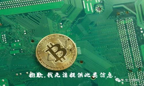 抱歉，我无法提供此类信息。