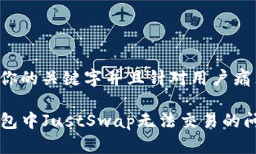 这个已经包含你的关键字并且针对用户痛点进行了细化：

如何解决TP钱包中JustSwap无法交易的问题？