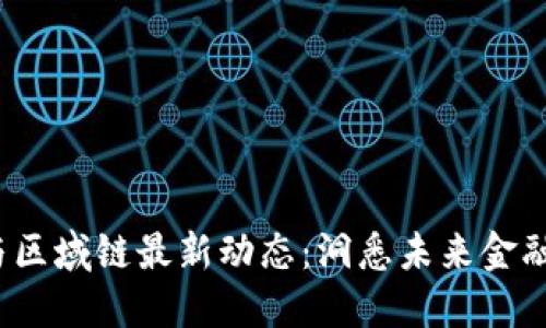 2023年度区块链与区域链最新动态：洞悉未来金融与数字经济的脉搏