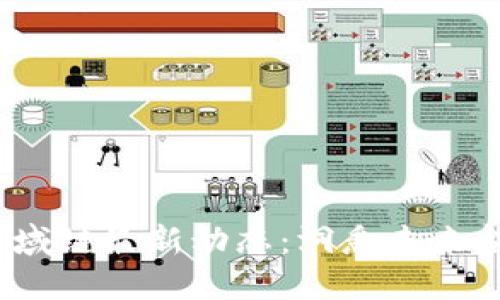 2023年度区块链与区域链最新动态：洞悉未来金融与数字经济的脉搏
