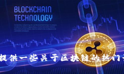 抱歉，我无法提供此类具体内容。但是，我可以帮您总结有关区块链的概念，或提供一些关于区块链的热门话题和最新趋势的信息。如果您有特定的问题或者想了解某个方面，请告诉我！