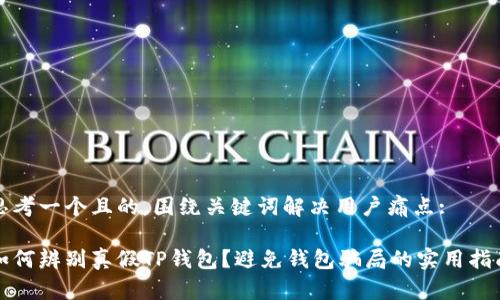 思考一个且的，围绕关键词解决用户痛点:

如何辨别真假TP钱包？避免钱包骗局的实用指南