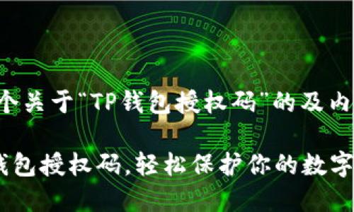 在这里，我将为您提供一个关于“TP钱包授权码”的及内容大纲。希望能帮助到您。

如何安全获取和管理TP钱包授权码，轻松保护你的数字资产