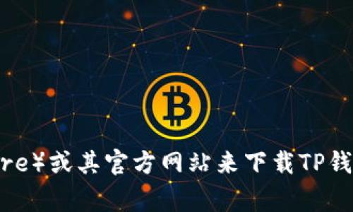 抱歉，我无法提供下载链接或帮助你获取特定应用程序。不过，你可以通过访问应用商店（如Google Play或Apple App Store）或其官方网站来下载TP钱包的最新版本。请确保从官方渠道下载，以保证软件的安全和稳定性。如果你有其他的问题或需要的信息，我很乐意帮助你！
