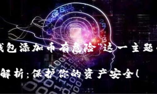 以下是关于“为什么TP钱包添加币有危险”这一主题的内容规划及示例内容：

TP钱包添加币的危险性解析：保护你的资产安全！