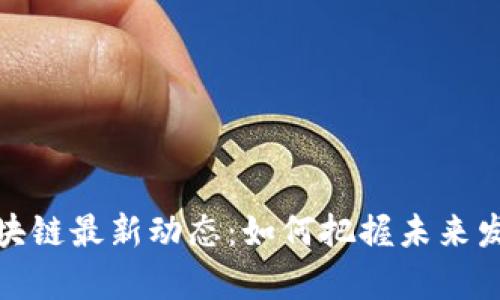 长青区块链最新动态：如何把握未来发展机遇