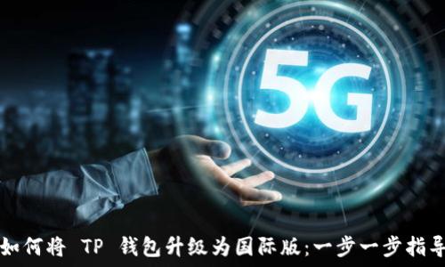   
如何将 TP 钱包升级为国际版：一步一步指导