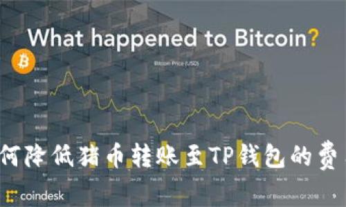 如何降低猪币转账至TP钱包的费用？