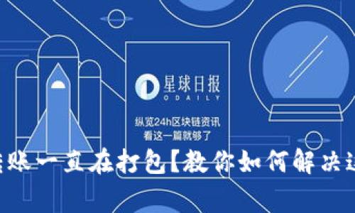 TP钱包ETH转账一直在打包？教你如何解决这一常见问题