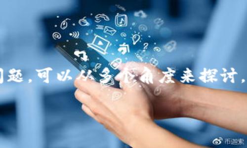 关于“任何币都可以提到TP钱包吗？”这个问题，可以从多个角度来探讨，以下是可能的内容大纲及相应的详细信息。

解答：任何币是否都可以转入TP钱包？