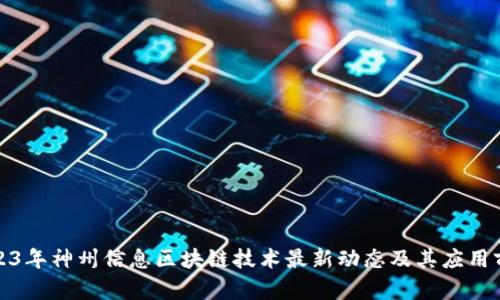 2023年神州信息区块链技术最新动态及其应用前景