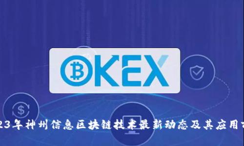 2023年神州信息区块链技术最新动态及其应用前景