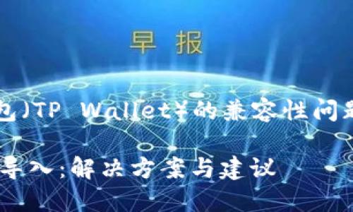 关于比特派（BitPie）和TP钱包（TP Wallet）的兼容性问题，您可以考虑以下几个方面：

### 比特派不支持TP钱包导入：解决方案与建议