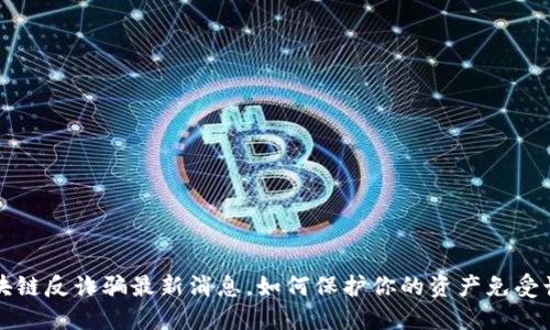 区块链反诈骗最新消息，如何保护你的资产免受诈骗