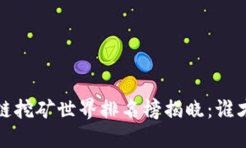 2023年区块链挖矿世界排名榜揭晓：谁才是顶尖矿工？