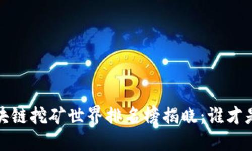 2023年区块链挖矿世界排名榜揭晓：谁才是顶尖矿工？