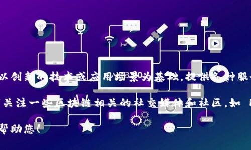 截至我最后的更新，区块链行业中有许多新兴的服务和平台不断涌现。他们常常以创新的技术或应用场景为基础，提供各种服务，例如去中心化金融（DeFi）、非同质化代币（NFT）、供应链管理以及身份验证等。

为了获取最新的区块链服务名称，您可以查阅行业新闻、专业博客、技术论坛或者关注一些区块链相关的社交媒体和社区，如 Reddit、Twitter 或专门的区块链新闻网站。

如果您有特定的区块链领域或服务类型想要了解，请提供更多信息，我将更好地帮助您！