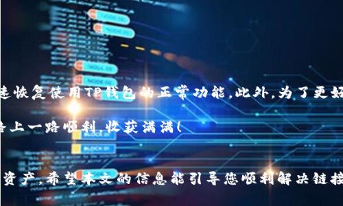 如何解决TP钱包链接打不开的问题？实用指南与常见解决方案

TP钱包, 链接打不开, 钱包使用技巧, 解决方案/guanjianci

前言
在数字货币日渐普及的今天，TP钱包作为一款热门的数字钱包，承载着许多用户的资产和交易。虽然它给我们带来了极大的便利，但有时我们会遇到链接打不开的问题，这给正常使用带来了麻烦。本文将为您提供实用的解决方案，帮助您更好地使用TP钱包，让数字资产管理更加顺畅。

第一部分：为什么TP钱包链接会打不开
首先，我们需要理解链接打不开的原因。TP钱包的链接打不开，可能源自多种因素，包括网络问题、应用程序故障、系统更新等。了解这些原因，将帮助我们更快速地找到解决方案。

h41.1 网络问题/h4
网络连接不稳定或速度较慢，可能导致TP钱包无法加载链接。这种情况下，尝试切换网络或重启路由器，通常能解决问题。

h41.2 应用程序故障/h4
TP钱包本身可能出现故障，导致链接无法正常使用。此时，建议检查是否有新版本的更新，如果有，及时更新可能会解决问题。

h41.3 系统问题/h4
操作系统的某些设置可能影响应用的正常运行。例如，手机的安全设置、权限问题等都有可能导致链接打不开。

第二部分：常见解决方案
针对上述问题，下面提供几个常见的解决方案，希望能够帮助到您。

h42.1 检查网络连接/h4
确保您的设备已连接到稳定的网络。在手机上，您可以通过打开其他应用程序或浏览网站来检查网络是否正常。如果使用Wi-Fi，可以尝试重启路由器，或者切换到移动数据试试。

h42.2 更新TP钱包/h4
确保您使用的是TP钱包的最新版本。可以前往应用商城查看是否有更新，及时进行更新可能会解决链接打开的问题。

h42.3 清除缓存和数据/h4
有时候，缓存和数据过多会影响应用程序的正常运行。进入手机设置，找到TP钱包，选择清除缓存和数据。这将重新启动TP钱包，可能会解决问题。

第三部分：其他可尝试的解决方案
如果上述方法仍无法解决问题，以下一些额外的步骤可以尝试：

h43.1 重新安装TP钱包/h4
如果更新和清除缓存无效，可以考虑完全卸载并重新安装TP钱包。这将删除所有临时文件，可能帮助解决潜在的故障。

h43.2 检查手机权限/h4
确保TP钱包有访问网络、存储等必要的权限。在手机设置中，找到TP钱包，查看各项权限是否已开启。如果未开启，请手动授权。

h43.3 设备重启/h4
重启设备是解决很多问题的有效方法。通过重启手机，清理系统资源，可能会让TP钱包的链接再次可用。

第四部分：总结与建议
遇到TP钱包链接打不开的问题，首先需保持冷静，分析可能的原因并一一排除希望以上提供的解决方案能够帮助您快速恢复使用TP钱包的正常功能。此外，为了更好地保护您的数字资产，建议定期备份钱包信息，并保持钱包软件的更新，以防止未来出现类似问题。

最后，如果始终无法解决问题，您可以考虑联系TP钱包的官方客服，寻求更为专业的帮助。希望您在数字资产管理的道路上一路顺利，收获满满！

结束语
TP钱包作为一个强大的工具，有时也会遇到问题。了解其常见故障及解决方法，可以帮助我们更自信地管理和使用数字资产。希望本文的信息能引导您顺利解决链接打不开的难题，进一步提升使用TP钱包的体验。