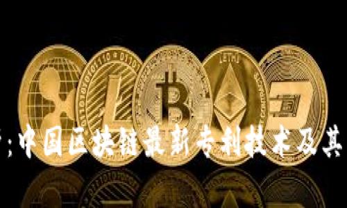 全面解析：中国区块链最新专利技术及其应用前景