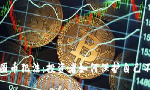 区块链圈币犯法：投资者如何保护自己不被诈骗