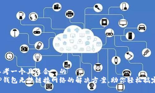 思考一个且适合  的
TP钱包无法链接网络的解决方案，助你轻松搞定！