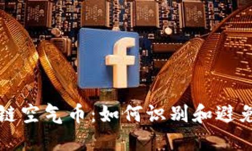 全解区块链空气币：如何识别和避免投资陷阱