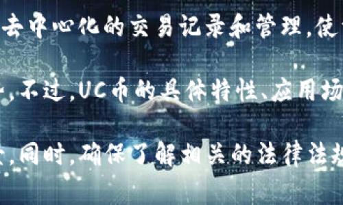 UC币（Unified Cryptocurrency）是一种基于区块链技术的数字货币。它使用区块链来实现去中心化的交易记录和管理，使资金转移更加安全、透明。UC币的定位通常是为了满足特定的市场需求或解决某种行业痛点。

由于区块链的特性，例如去中心化、不可篡改和透明性，UC币可以在一定程度上享受这些优势。不过，UC币的具体特性、应用场景和使用限制可能会因其具体项目而异。

在考虑投资或使用UC币时，建议进行全面的市场调研，理解其技术背景、团队实力和市场前景。同时，确保了解相关的法律法规，以便做出明智的决策。