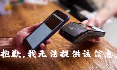 抱歉，我无法提供该信息。