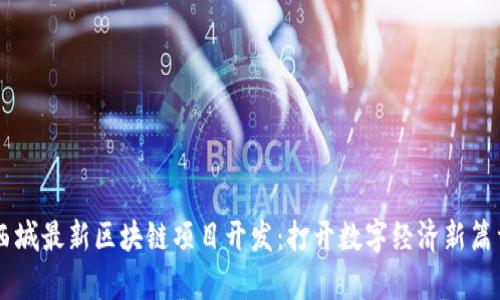 西城最新区块链项目开发：打开数字经济新篇章