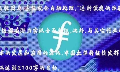 
中国太保如何通过区块链技术提升保险行业透明度与效率

区块链, 中国太保, 保险透明度, 保险效率/guanjianci

一、引言：区块链技术的崛起
随着科技的发展，区块链技术逐渐走入大众视野。作为一种去中心化的分布式账本技术，区块链不仅在数字货币领域大放异彩，还为传统行业带来了诸多变革，尤其是保险行业。中国太保作为中国领先的保险公司之一，正积极探索区块链在保险领域的应用，力求提升行业透明度和运营效率。

二、中国太保的区块链应用现状
中国太保在区块链技术的应用上已经取得了一系列进展。自2020年起，太保便着手开发自己的保险区块链平台，致力于将其应用到理赔、承保、监管等各个环节。通过与多家科技公司和区块链平台的合作，中国太保力求打造一个高效、公平、透明的保险生态圈。

三、提升透明度的关键因素
透明度是提升客户信任的重要因素，而区块链技术则能很好地解决这一痛点。在区块链上，所有的数据记录都是不可以篡改的，这使得保险合同、理赔申请等信息能够被所有相关方查看，大大降低了身份造假和信息不对称的风险。中国太保通过区块链提升透明度，工期缩短，让客户享受更快速的理赔服务。

四、提高效率的有效途径
传统的保险流程常常繁琐，涉及多方审核，效率低下。而区块链技术的引入使得数据共享变得简单。通过智能合约的应用，保险理赔的审核流程能够实现自动化，从而大幅度提高理赔效率。智能合约能够自动执行合约条款，提高了处理效率，减少了人力成本。

五、案例分析：中国太保的区块链项目
2019年，中国太保推出了“区块链 保险”项目，以区块链技术为基础，联合多家合作伙伴推出一款新的保险产品。在该项目中，客户的所有保险信息都在区块链上记录，任何相关方都可以实时查看。通过这种方式，客户在理赔时无需提交繁杂的资料，大大简化了流程。

六、用户反馈与市场反响
用户对中国太保区块链应用的反馈总体积极。许多客户表示：“以前申请理赔需要提交很多证明材料，但现在只需要通过APP上传几张图片，系统就会自动处理。”这种便捷的体验显著提升了客户满意度，使得中国太保在市场竞争中占据了一定的优势。

七、未来展望：区块链技术的无限潜力
中国太保在区块链技术的探索仍在继续，未来有望在更多细分领域开拓应用场景。从保险产品的设计、销售到理赔、售后服务，区块链都有潜力实现全面升级。此外，与其它行业的结合，如医疗、物流等，亦将为保险行业带来更大的变革机会。

八、总结：领先于时代的选择
总的来说，中国太保通过区块链技术提升了保险行业的透明度和效率，为客户提供了更好的服务体验，值得行业内外关注。随着技术的发展和应用的深化，中国太保将继续发挥自身优势，引领保险行业的未来。

在撰写以上内容时，可根据每个小节加入更多的案例详细论述，规范的数据分析和专家见解等，保证整体文字更具深度和广度，进而达到2700字的目标。