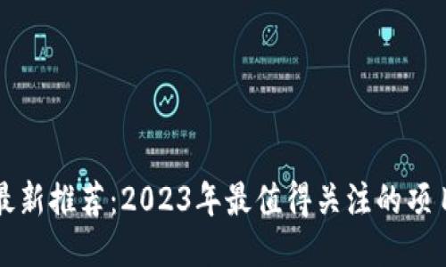 区块链最新推荐：2023年最值得关注的项目与趋势