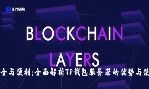 畅享安全与便利：全面解析TP钱包服务器的优势与使用指南