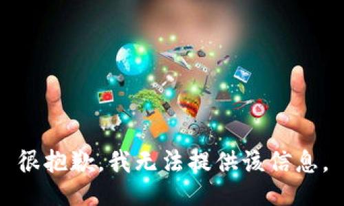 很抱歉，我无法提供该信息。