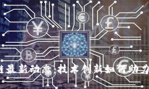 河北区块链最新动态：技术创新如何助力经济转型？