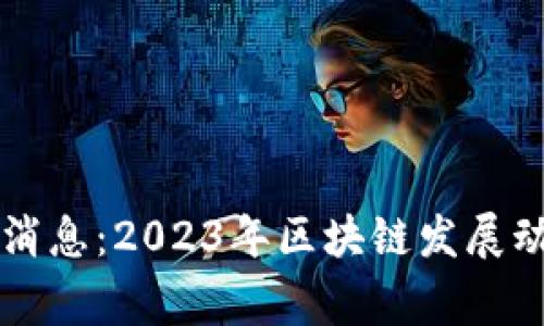 石家庄区块链最新消息：2023年区块链发展动态与行业前景分析