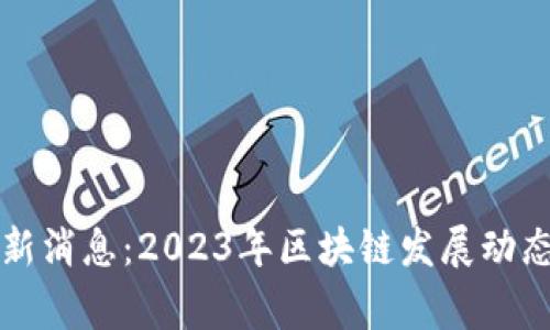 石家庄区块链最新消息：2023年区块链发展动态与行业前景分析