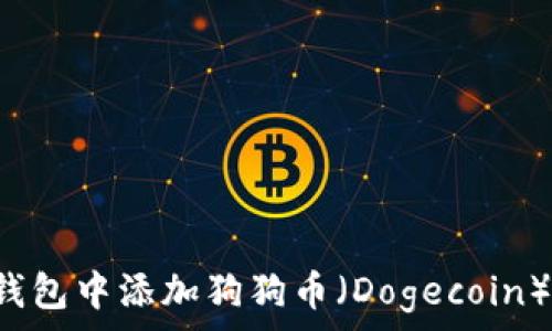  
如何在TP钱包中添加狗狗币（Dogecoin）？详尽指南