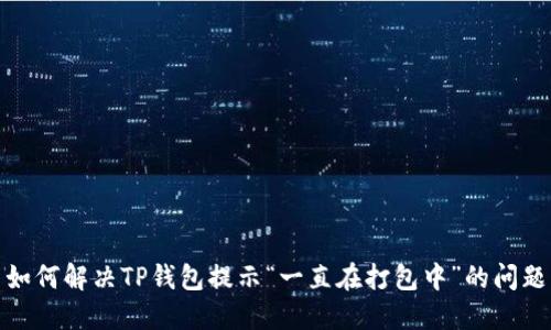 如何解决TP钱包提示“一直在打包中”的问题