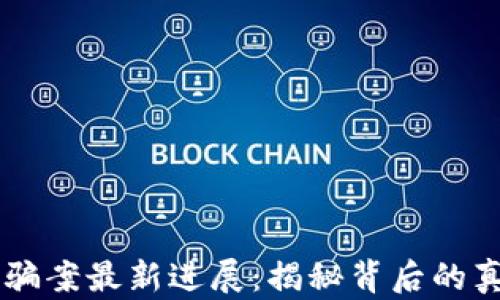 
区块链诈骗案最新进展：揭秘背后的真相与对策