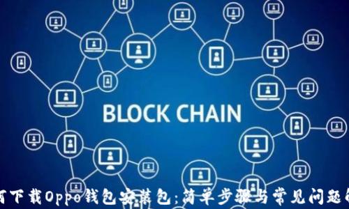 
如何下载Oppo钱包安装包：简单步骤与常见问题解答