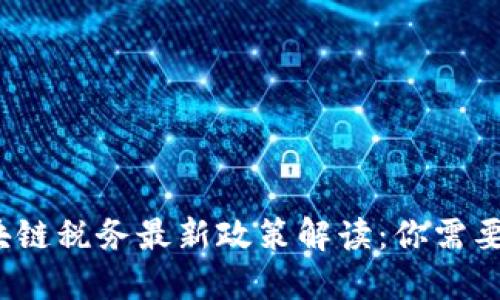 2025年区块链税务最新政策解读：你需要知道的一切